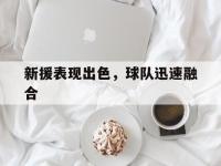 乐鱼体育平台-新援表现出色，球队迅速融合的简单介绍